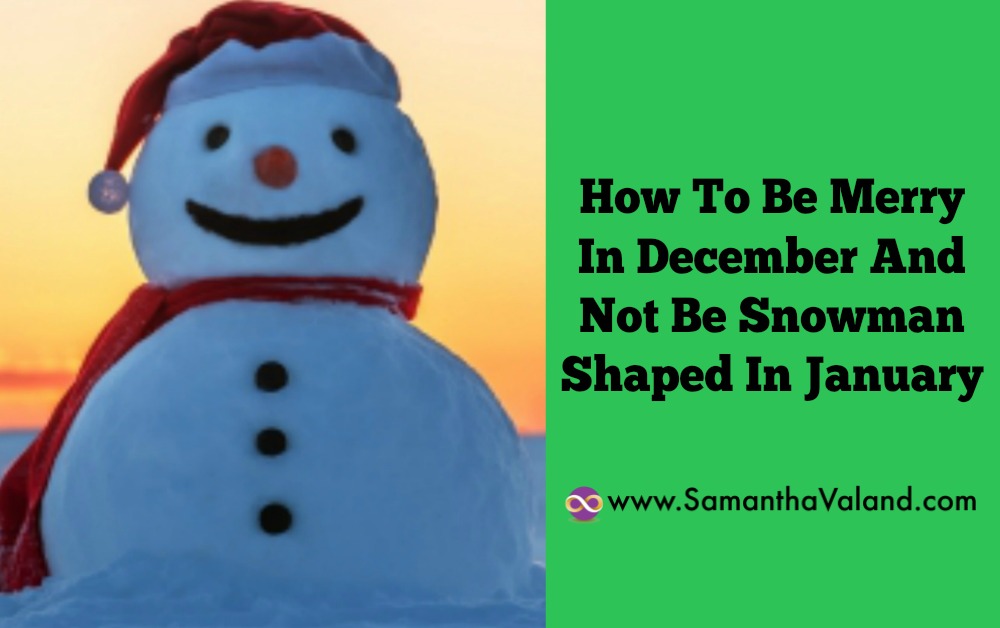 How To Be Merry In December And Not Be Snowman Shaped In January