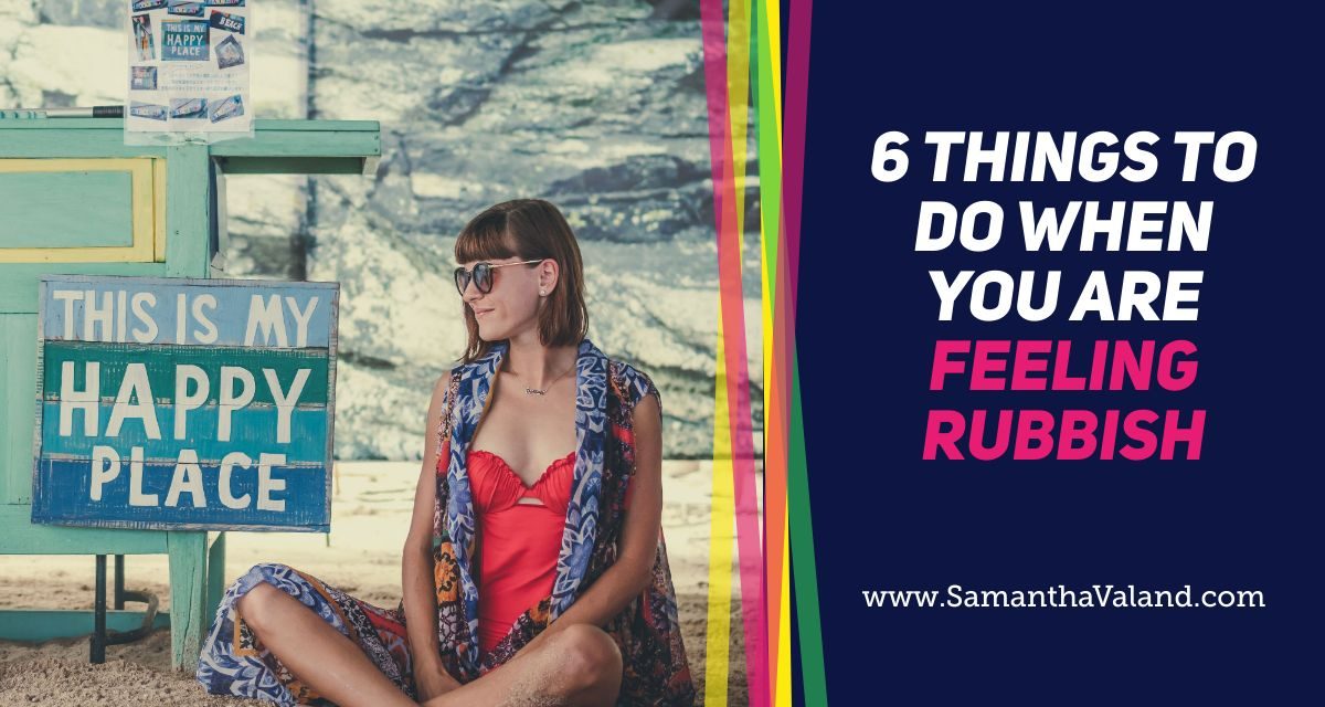6 Things To Do When You Are Feeling Rubbish
