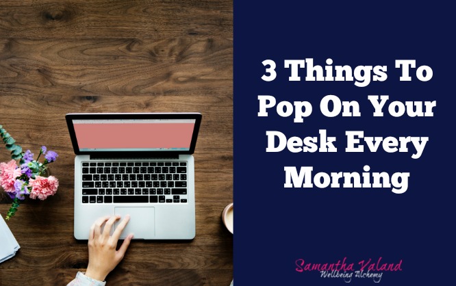 3 Things To Pop On Your Desk Every Morning